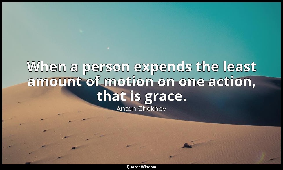 When a person expends the least amount of motion on one action, that is grace. — Anton Chekhov