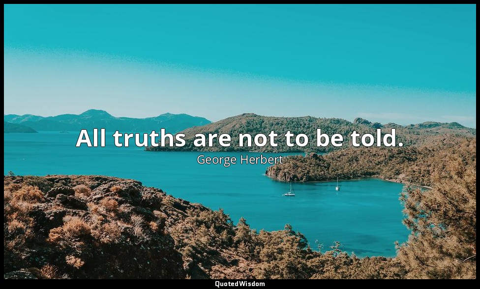 All truths are not to be told. — George Herbert
