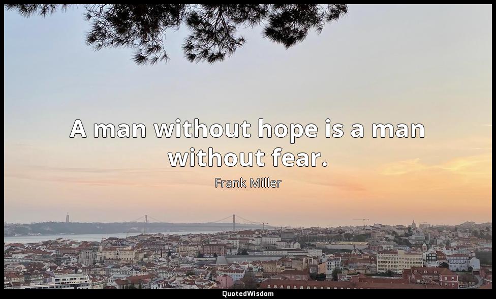 A man without hope is a man without fear. Frank Miller