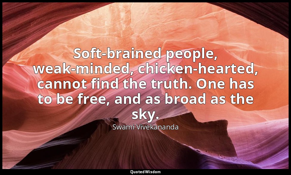 Soft-brained people, weak-minded, chicken-hearted, cannot find the truth. One ha — Swami Vivekananda