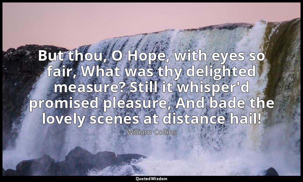 But thou, O Hope, with eyes so fair, What was thy delighted measure? Still it wh — William Collins