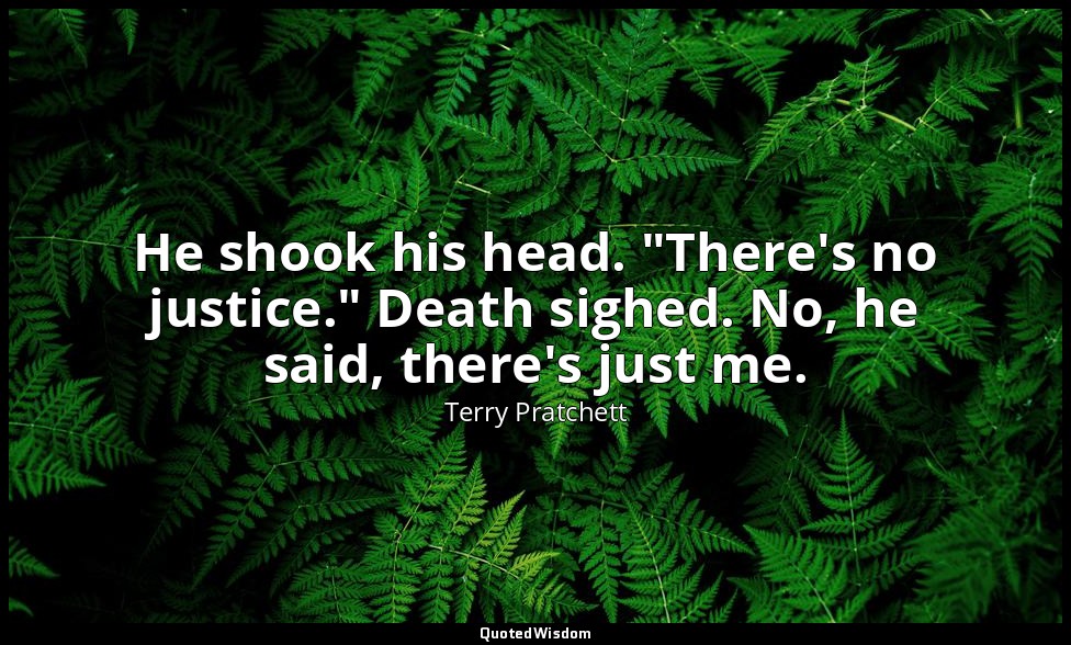 He shook his head. "There's no justice." Death sighed. No, he said, there's just — Terry Pratchett