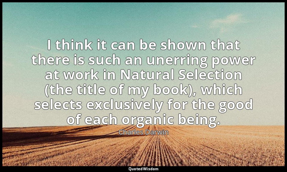 I think it can be shown that there is such an unerring power at work in Natural  — Charles Darwin