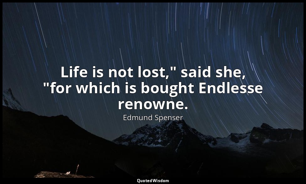 Life is not lost," said she, "for which is bought Endlesse renowne. — Edmund Spenser