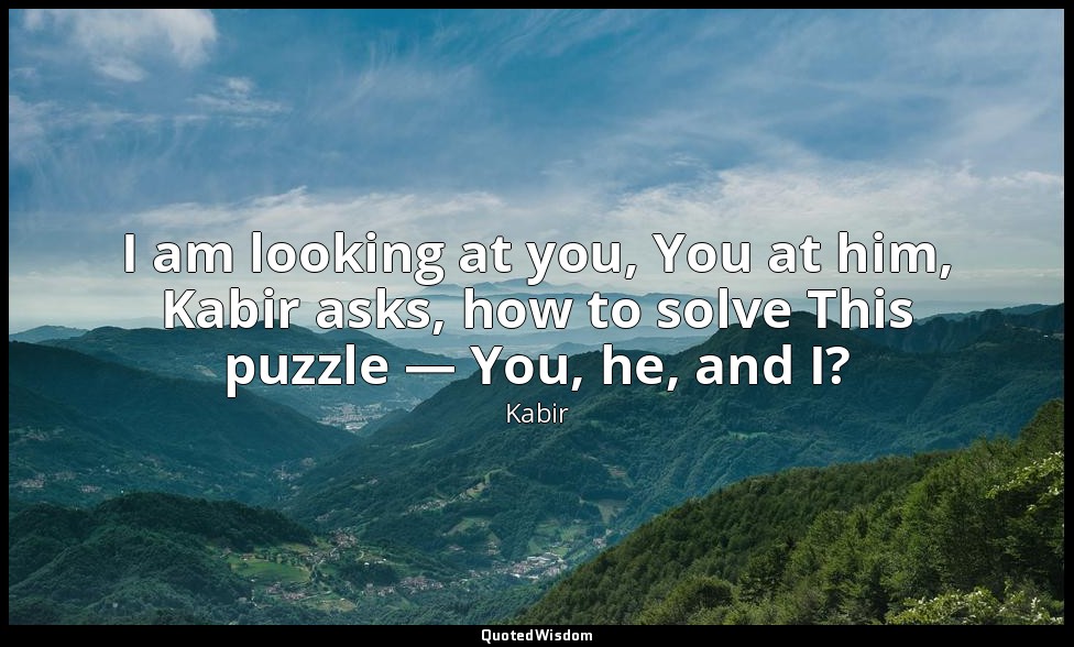 I am looking at you, You at him, Kabir asks, how to solve This puzzle — You, he, — Kabir