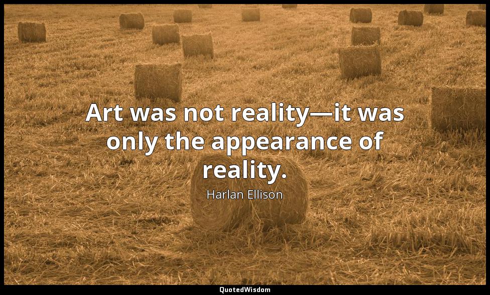 Art was not reality—it was only the appearance of reality. Harlan Ellison