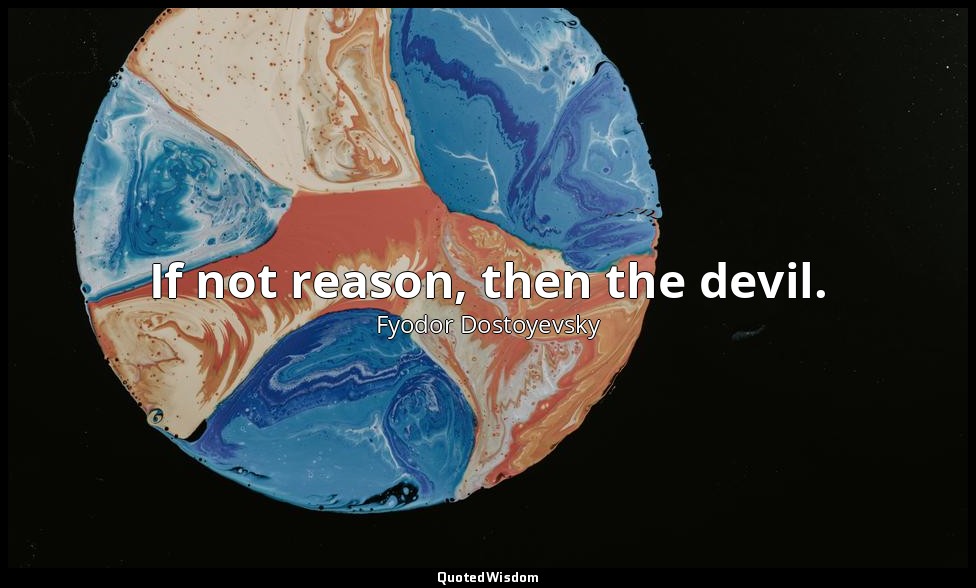 If not reason, then the devil. — Fyodor Dostoyevsky