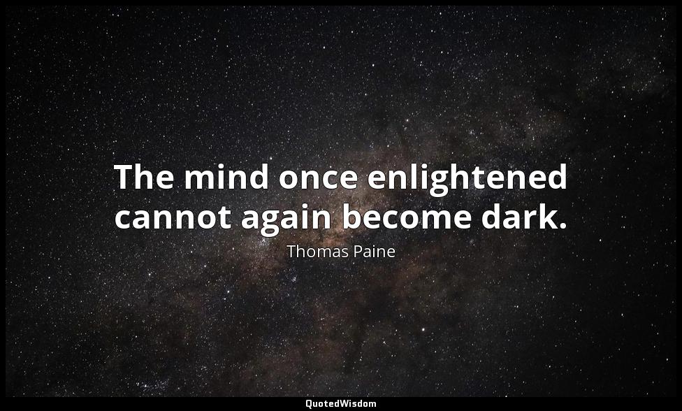 The mind once enlightened cannot again become dark. Thomas Paine