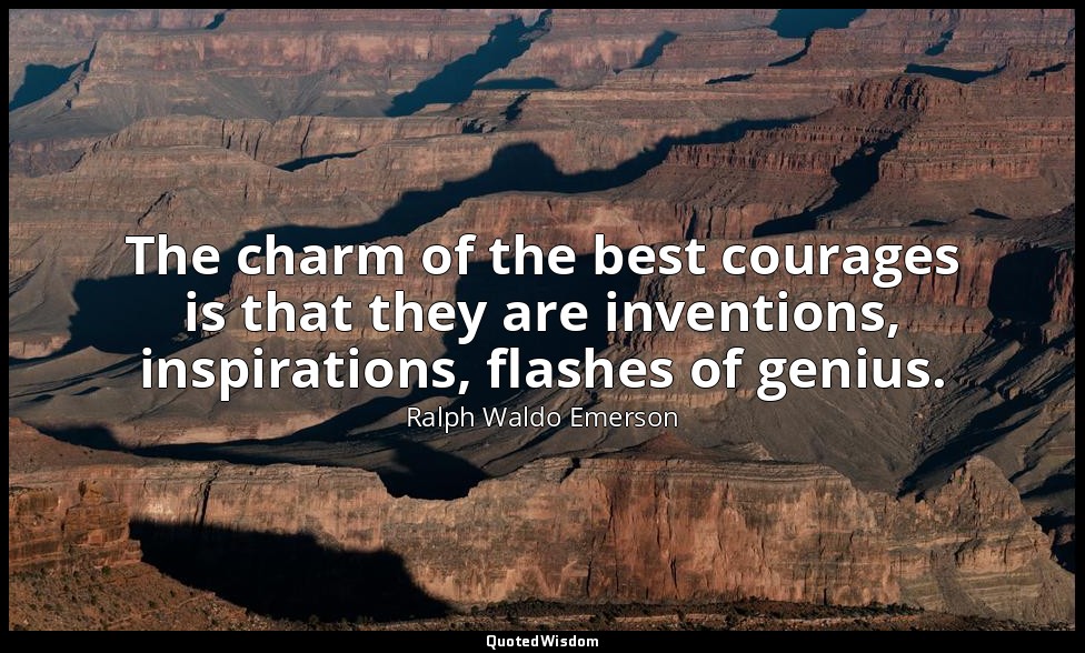 The charm of the best courages is that they are inventions, inspirations, flashe — Ralph Waldo Emerson