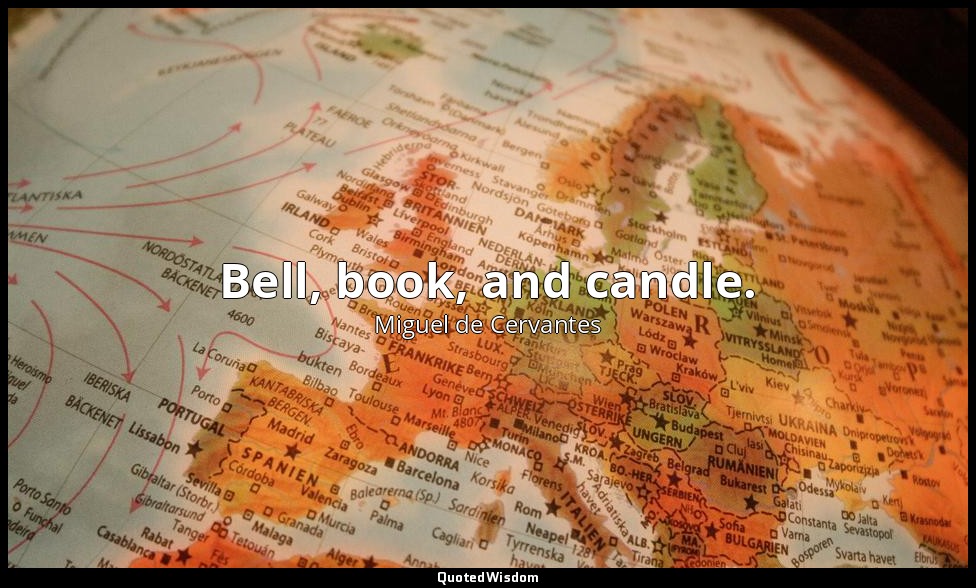 Bell, book, and candle. — Miguel de Cervantes