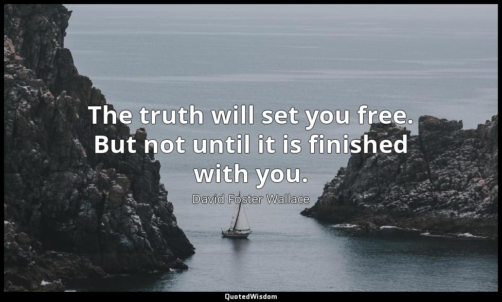 The truth will set you free. But not until it is finished with you. David Foster Wallace