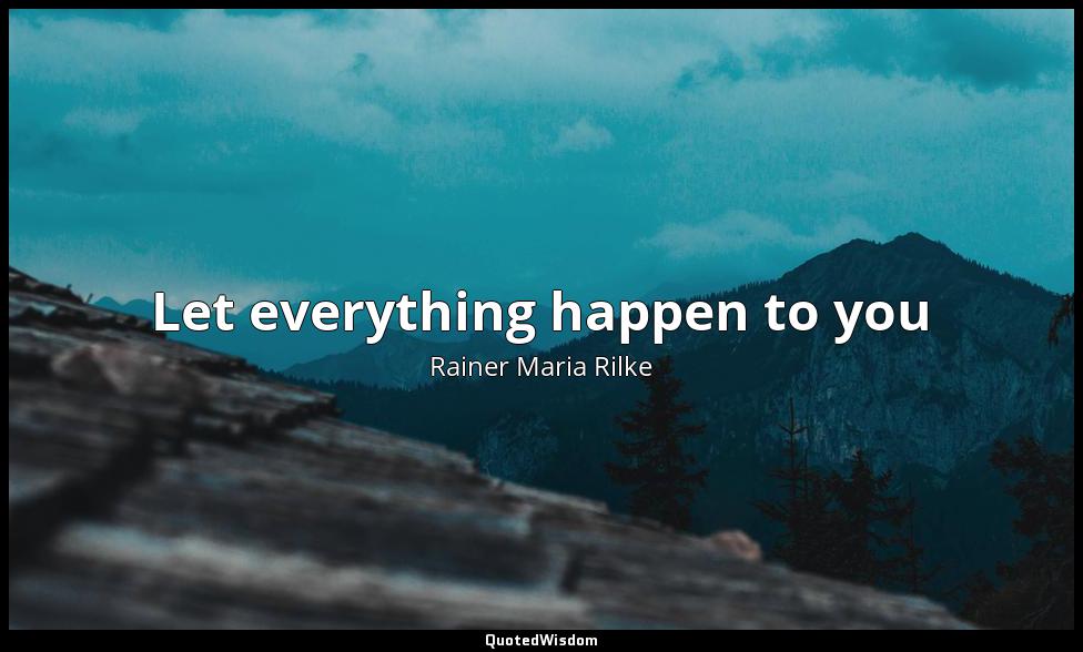 Let everything happen to you Rainer Maria Rilke
