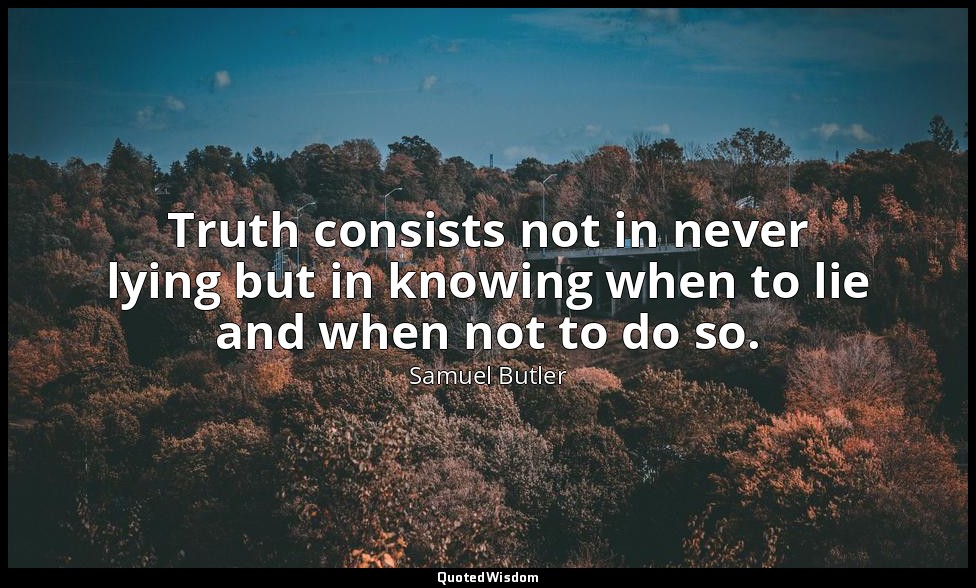 Truth consists not in never lying but in knowing when to lie and when not to do  — Samuel Butler