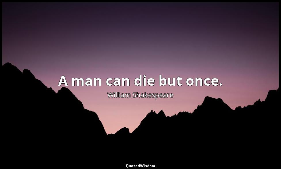 A man can die but once. William Shakespeare
