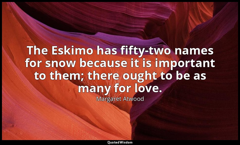 The Eskimo has fifty-two names for snow because it is important to them; there o — Margaret Atwood