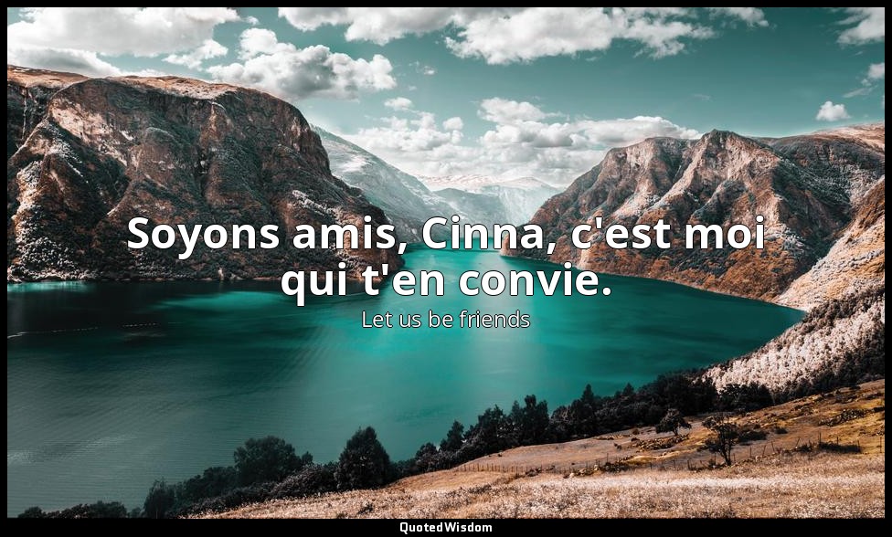 Soyons amis, Cinna, c'est moi qui t'en convie. — Let us be friends