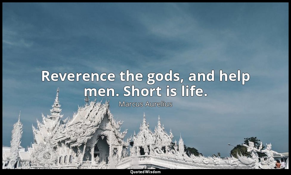 Reverence the gods, and help men. Short is life. — Marcus Aurelius