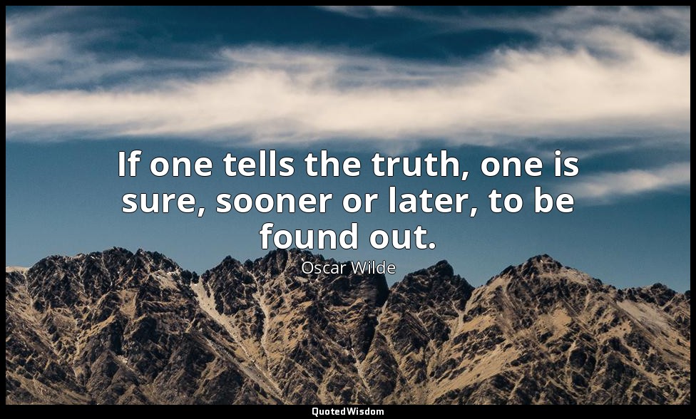 If one tells the truth, one is sure, sooner or later, to be found out. — Oscar Wilde