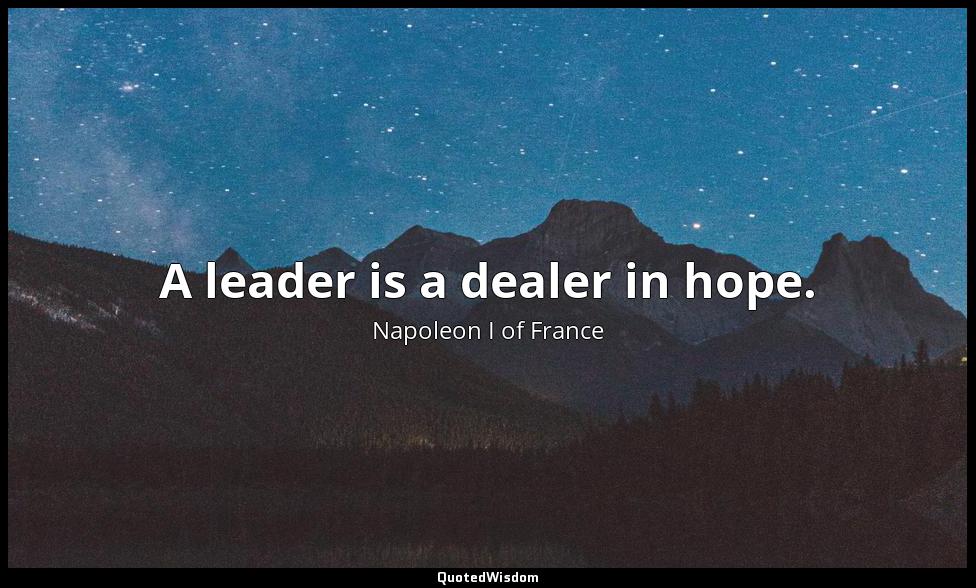 A leader is a dealer in hope. Napoleon I of France
