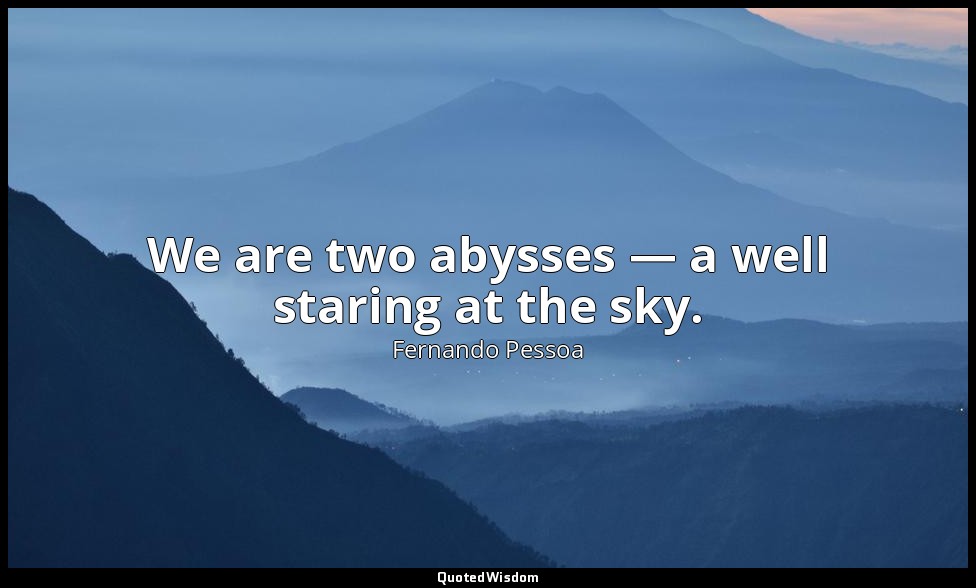 We are two abysses — a well staring at the sky. — Fernando Pessoa