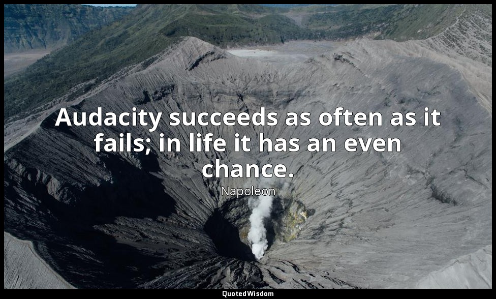 Audacity succeeds as often as it fails; in life it has an even chance. — Napoleon