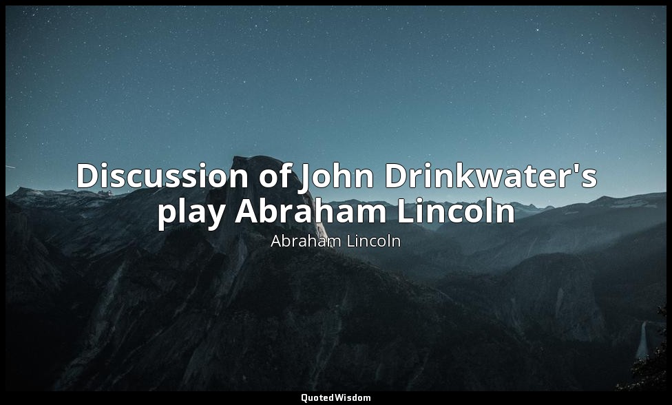 Discussion of John Drinkwater's play Abraham Lincoln — Abraham Lincoln