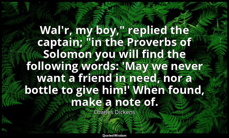 Wal'r, my boy," replied the captain; "in the Proverbs of Solomon you will find t — Charles Dickens
