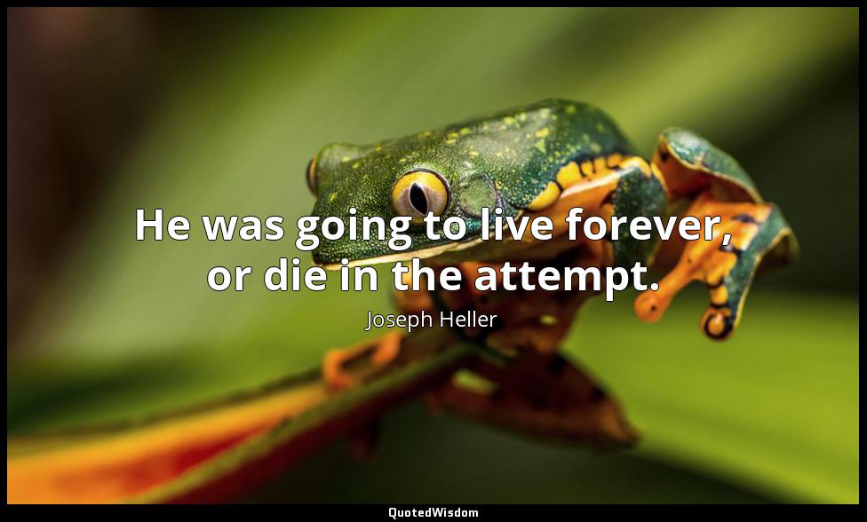 He was going to live forever, or die in the attempt. Joseph Heller