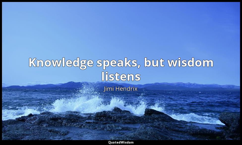 Knowledge speaks, but wisdom listens Jimi Hendrix