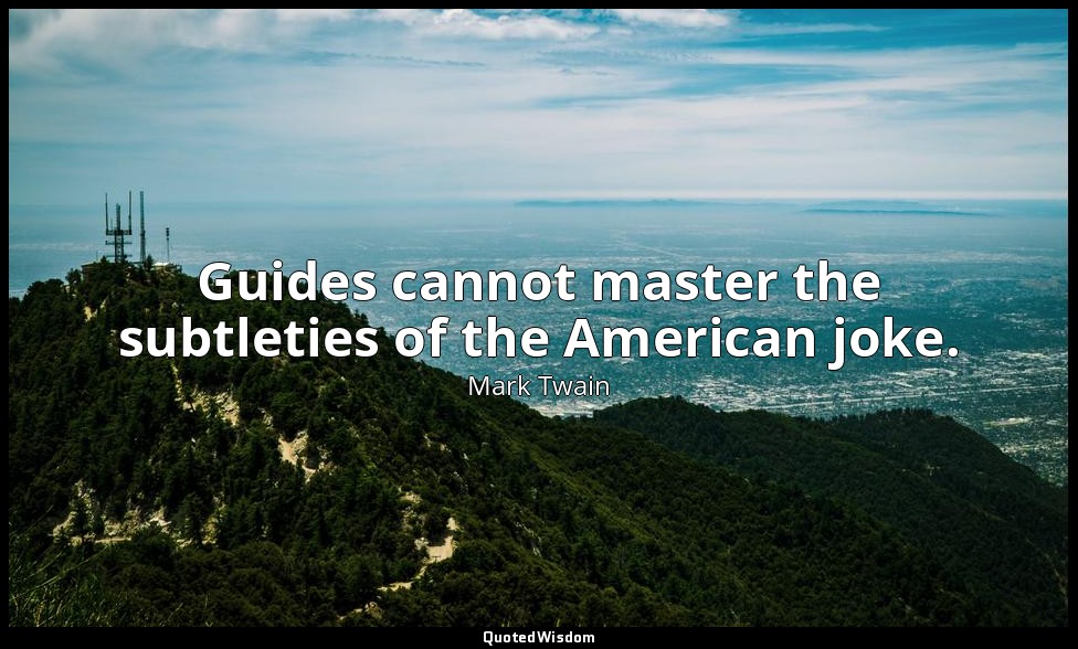 Guides cannot master the subtleties of the American joke. — Mark Twain