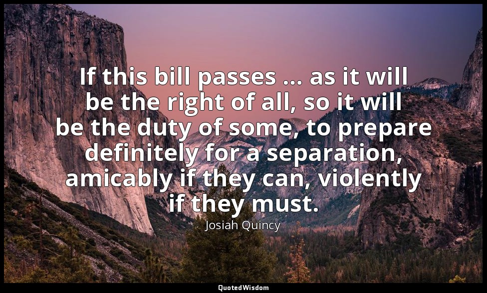 If this bill passes … as it will be the right of all, so it will be the duty of  — Josiah Quincy