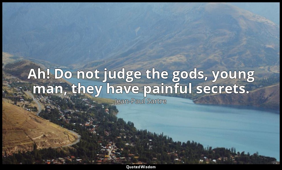 Ah! Do not judge the gods, young man, they have painful secrets. — Jean-Paul Sartre
