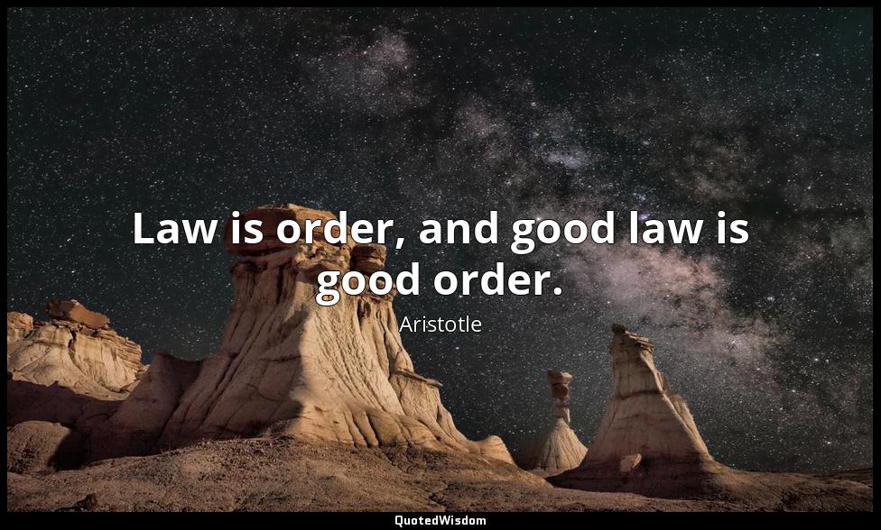 Law is order, and good law is good order. Aristotle