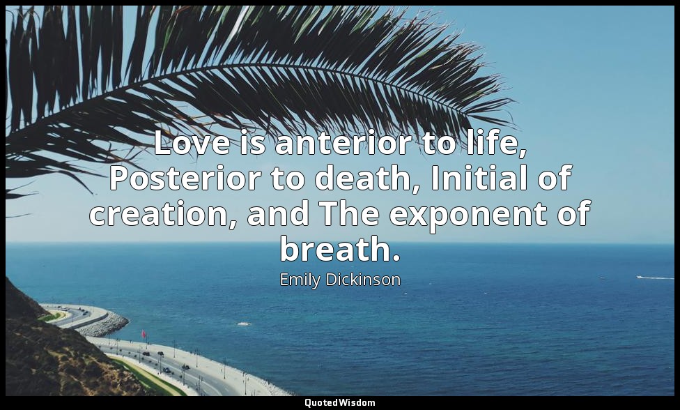 Love is anterior to life, Posterior to death, Initial of creation, and The expon — Emily Dickinson