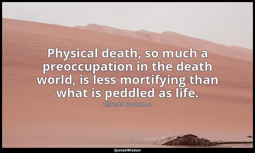 Physical death, so much a preoccupation in the death world, is less mortifying t — Alfredo Bonanno