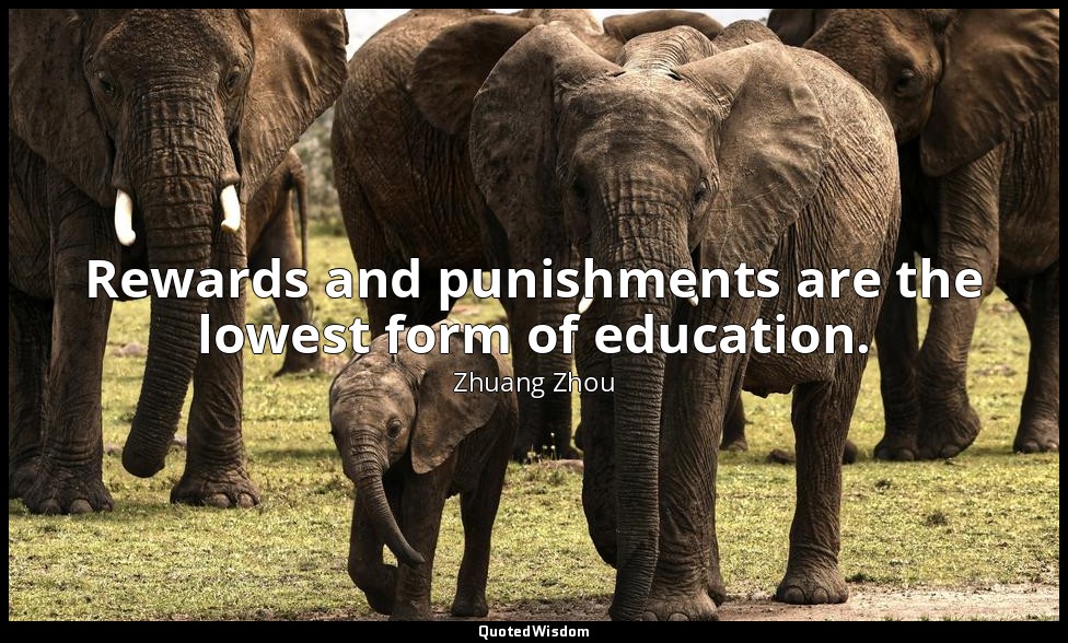 Rewards and punishments are the lowest form of education. — Zhuang Zhou