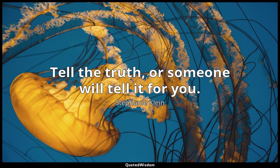 Tell the truth, or someone will tell it for you. Stephanie Klein