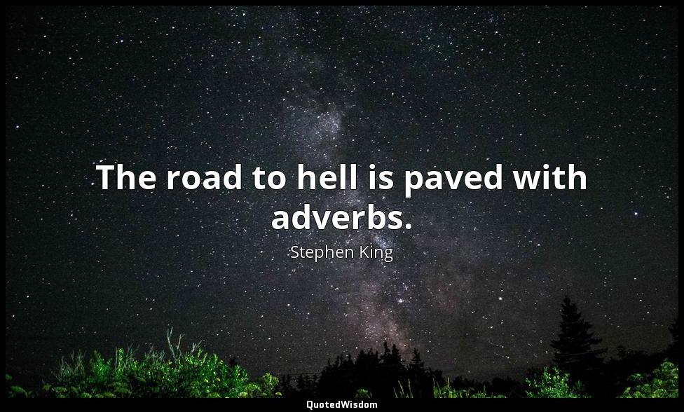 The road to hell is paved with adverbs. Stephen King