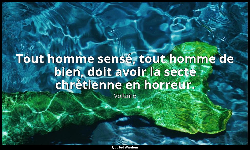 Tout homme sensé, tout homme de bien, doit avoir la secte chrétienne en horreur. — Voltaire