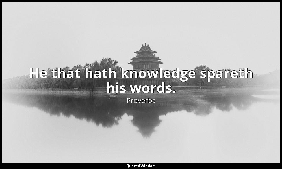 He that hath knowledge spareth his words. — Proverbs