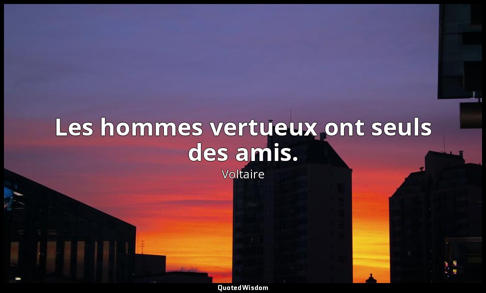 Les hommes vertueux ont seuls des amis. — Voltaire