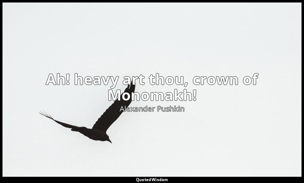 Ah! heavy art thou, crown of Monomakh! — Alexander Pushkin