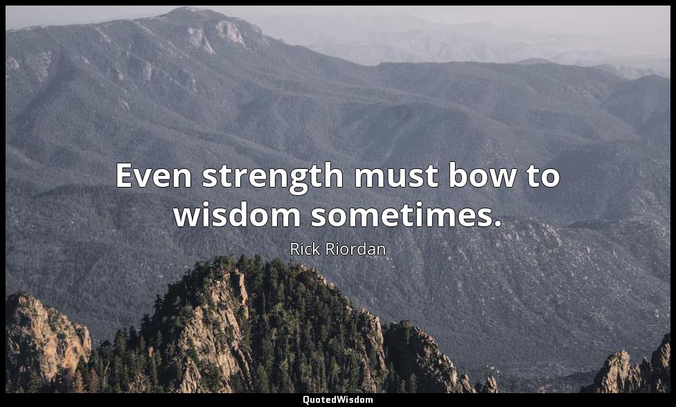 Even strength must bow to wisdom sometimes. Rick Riordan