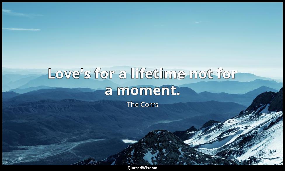 Love's for a lifetime not for a moment. The Corrs