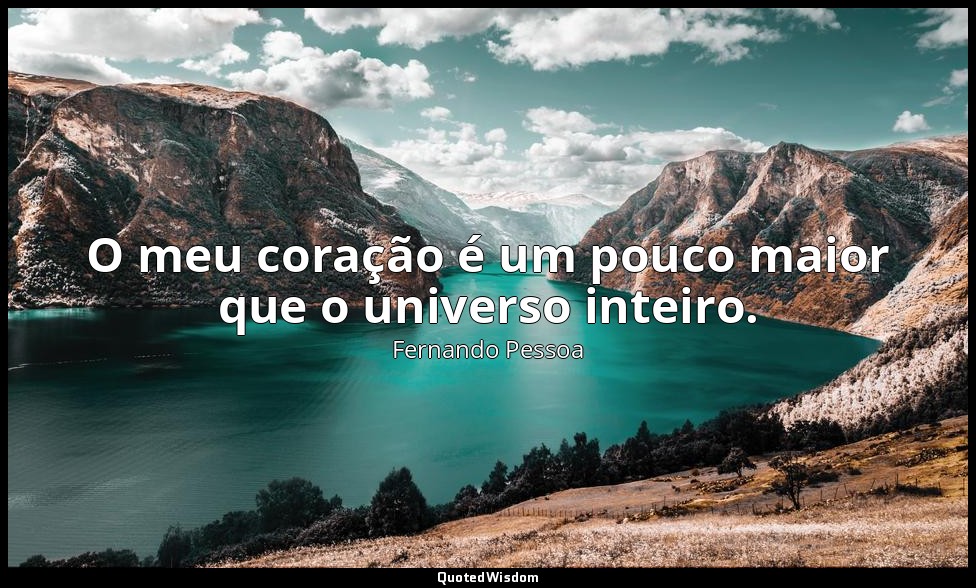O meu coração é um pouco maior que o universo inteiro. — Fernando Pessoa