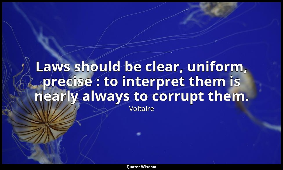 Laws should be clear, uniform, precise : to interpret them is nearly always to c — Voltaire