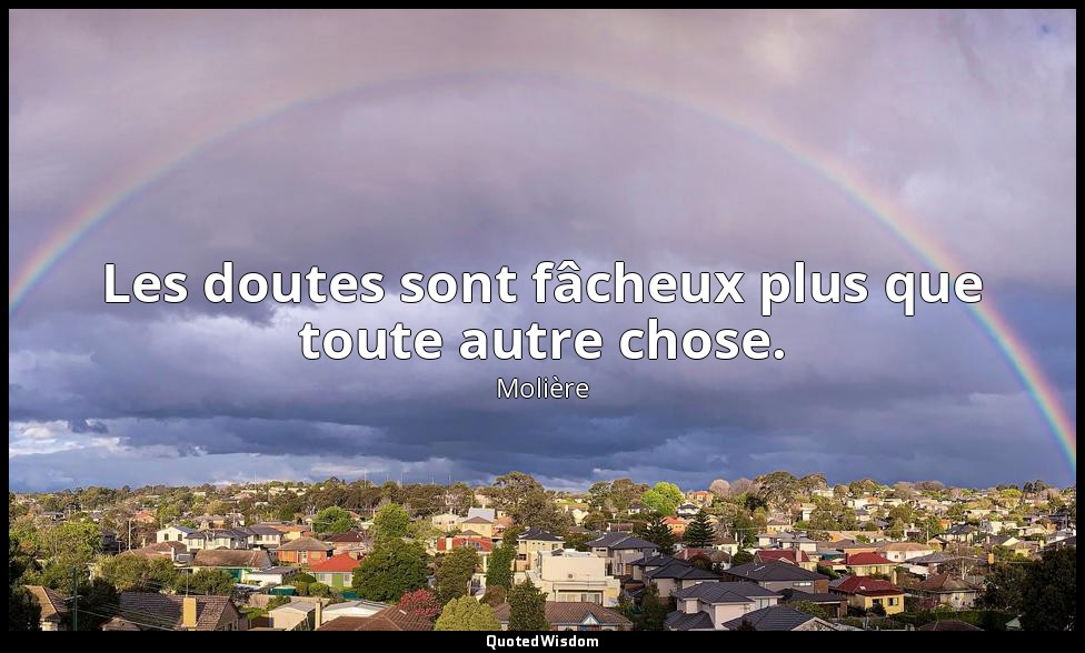 Les doutes sont fâcheux plus que toute autre chose. — Molière