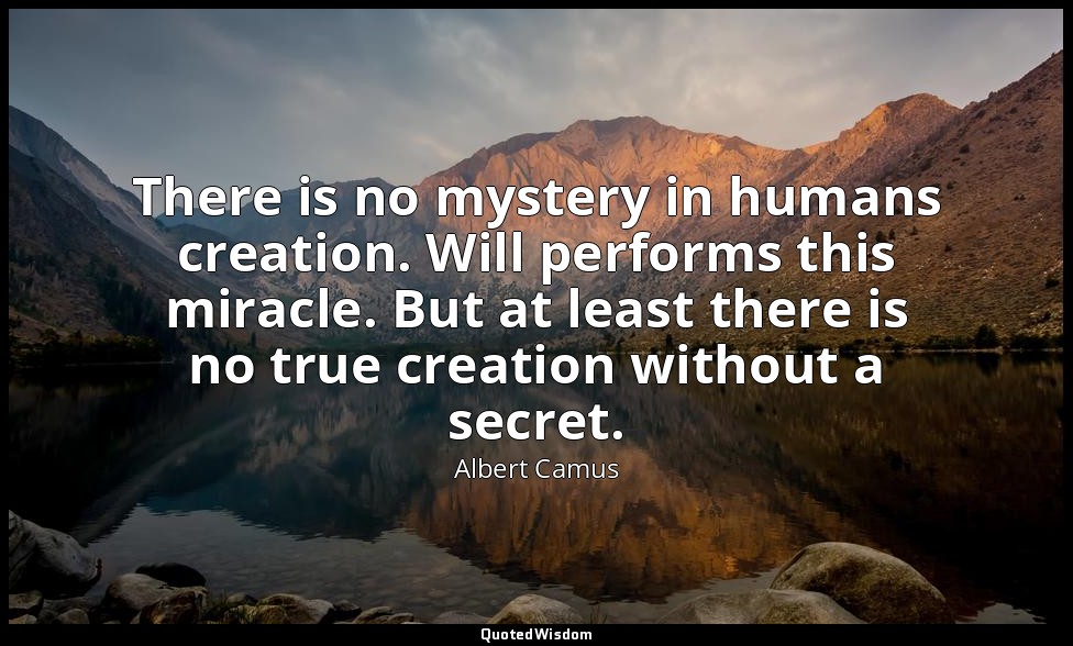 There is no mystery in humans creation. Will performs this miracle. But at least — Albert Camus