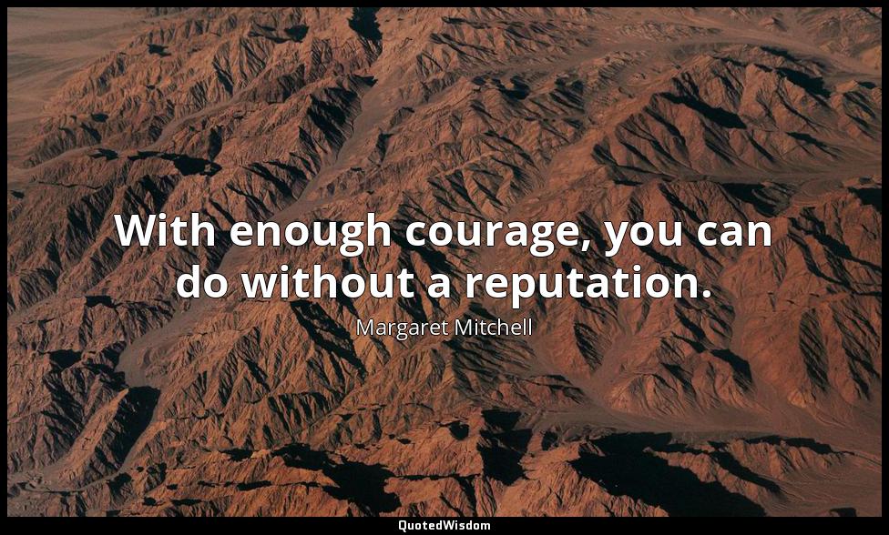With enough courage, you can do without a reputation. Margaret Mitchell
