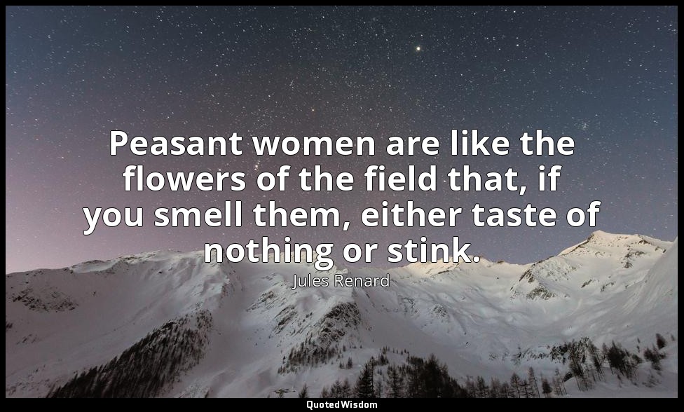 Peasant women are like the flowers of the field that, if you smell them, either  — Jules Renard